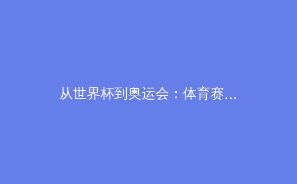 从世界杯到奥运会：体育赛事如何塑造国家形象与文化软实力 - 3