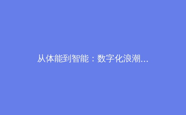 从体能到智能：数字化浪潮如何重塑现代体育竞技格局 - 4