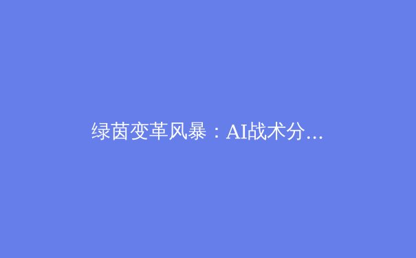 绿茵变革风暴：AI战术分析与新生代球星如何重塑足球未来