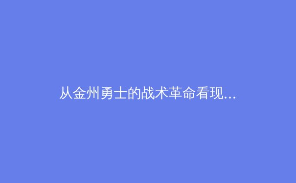 从金州勇士的战术革命看现代篮球发展趋势：数据分析如何重塑竞技体育 - 3